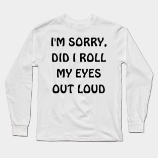 I'm sorry, did i roll my eyes out loud Long Sleeve T-Shirt